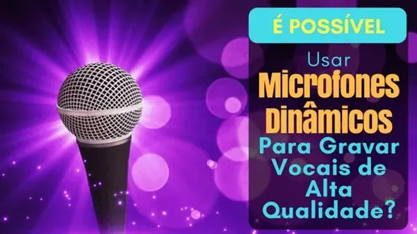 É Possível Usar Microfones Dinâmicos Para Gravar Vocais de Alta Qualidade?