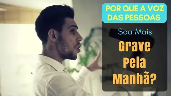 Por Que a Voz das Pessoas Soa Mais Grave Pela Manhã?