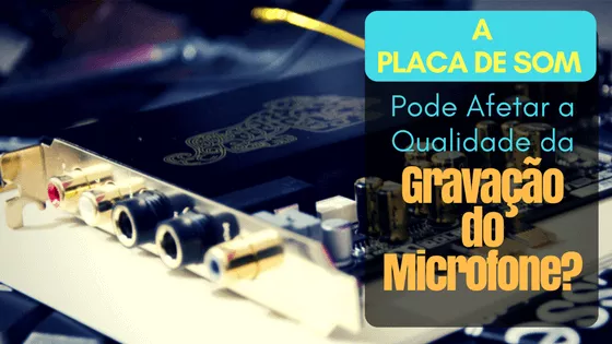 A Placa de Som Pode Afetar a Qualidade da Gravação do Microfone