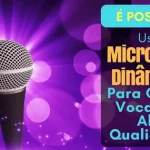 É Possível Usar Microfones Dinâmicos Para Gravar Vocais de Alta Qualidade